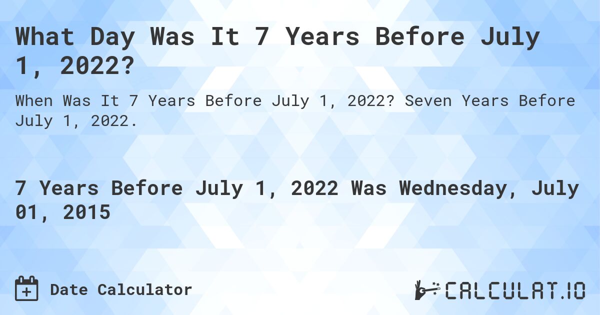 What Day Was It 7 Years Before July 1, 2022?. Seven Years Before July 1, 2022.