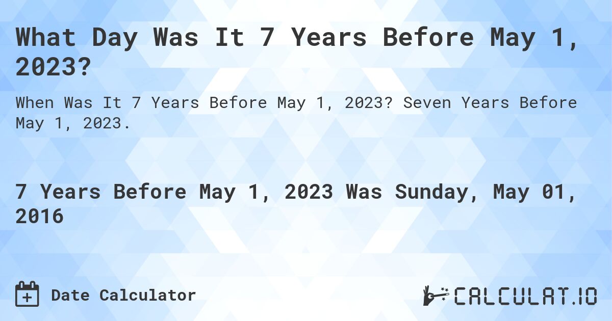 What Day Was It 7 Years Before May 1, 2023?. Seven Years Before May 1, 2023.