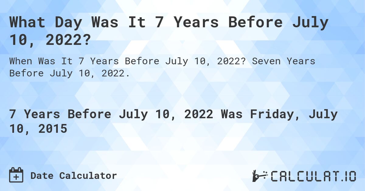 What Day Was It 7 Years Before July 10, 2022?. Seven Years Before July 10, 2022.