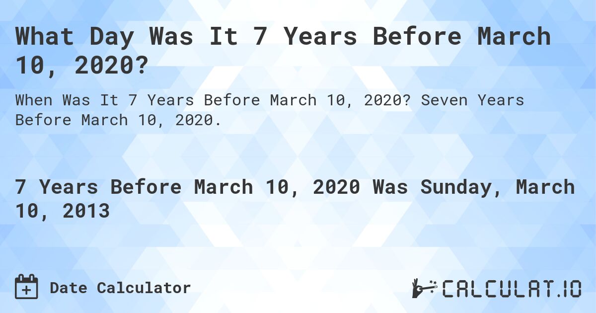What Day Was It 7 Years Before March 10, 2020?. Seven Years Before March 10, 2020.