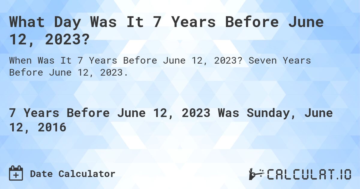 What Day Was It 7 Years Before June 12, 2023?. Seven Years Before June 12, 2023.