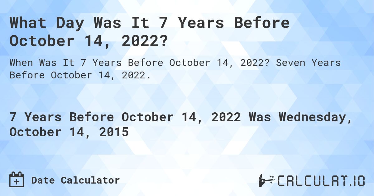 What Day Was It 7 Years Before October 14, 2022?. Seven Years Before October 14, 2022.