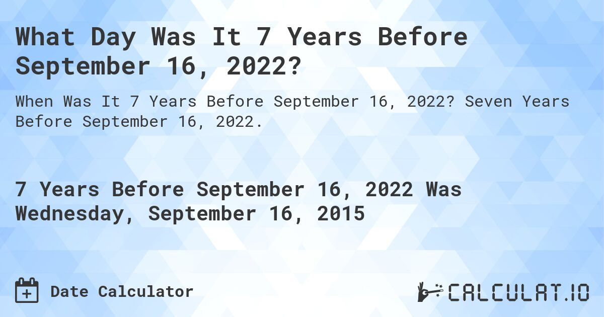 What Day Was It 7 Years Before September 16, 2022?. Seven Years Before September 16, 2022.