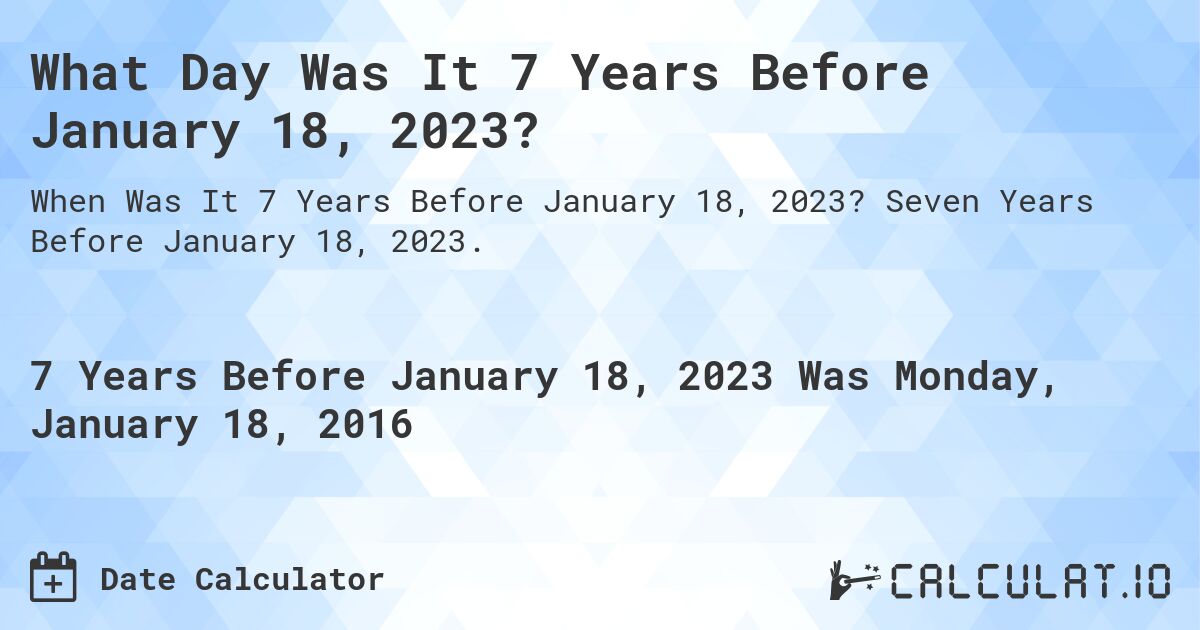 What Day Was It 7 Years Before January 18, 2023?. Seven Years Before January 18, 2023.