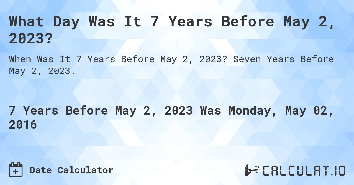 What Day Was It 7 Years Before May 2, 2023?. Seven Years Before May 2, 2023.