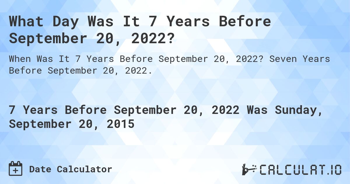 What Day Was It 7 Years Before September 20, 2022?. Seven Years Before September 20, 2022.