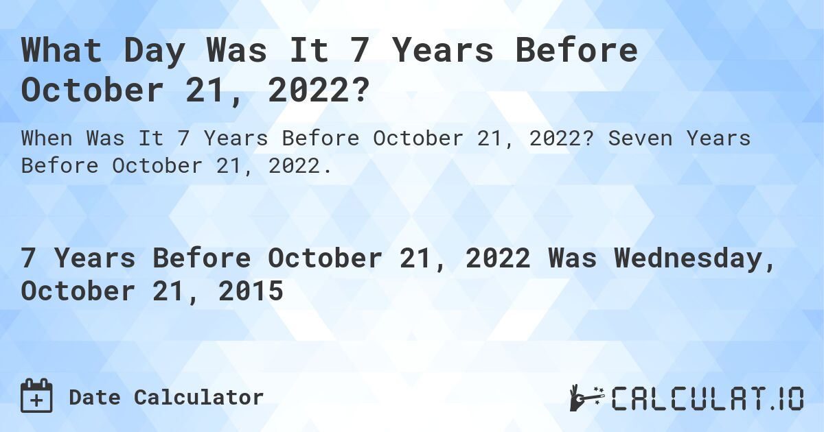 What Day Was It 7 Years Before October 21, 2022?. Seven Years Before October 21, 2022.