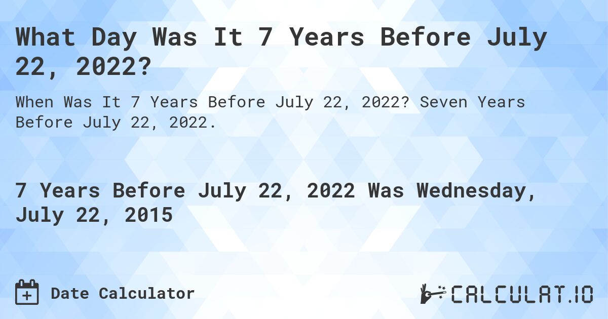 What Day Was It 7 Years Before July 22, 2022?. Seven Years Before July 22, 2022.