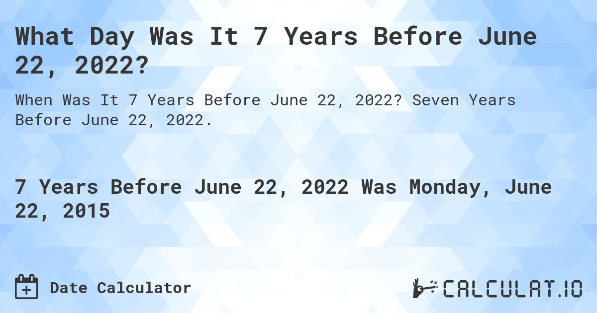 What Day Was It 7 Years Before June 22, 2022?. Seven Years Before June 22, 2022.