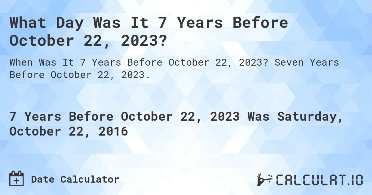What Day Was It 7 Years Before October 22, 2023?. Seven Years Before October 22, 2023.