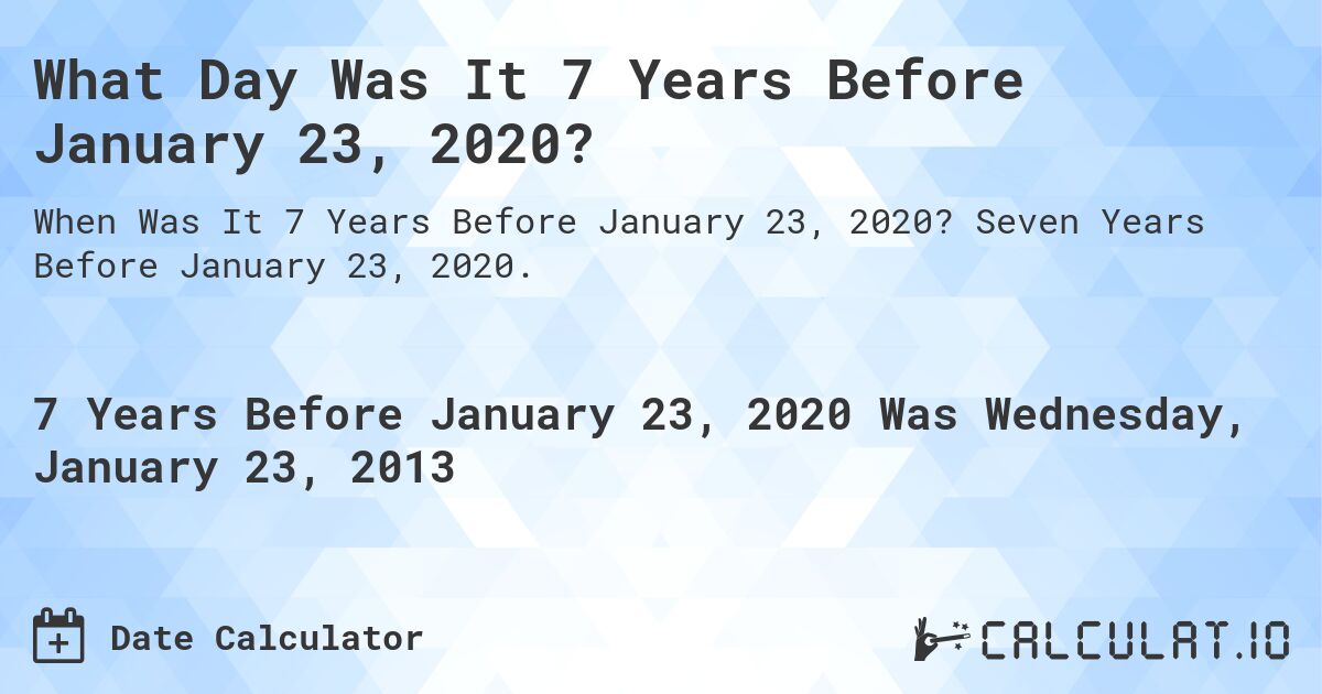 What Day Was It 7 Years Before January 23, 2020?. Seven Years Before January 23, 2020.