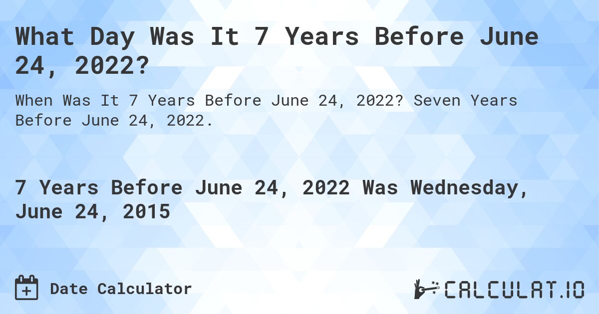 What Day Was It 7 Years Before June 24, 2022?. Seven Years Before June 24, 2022.