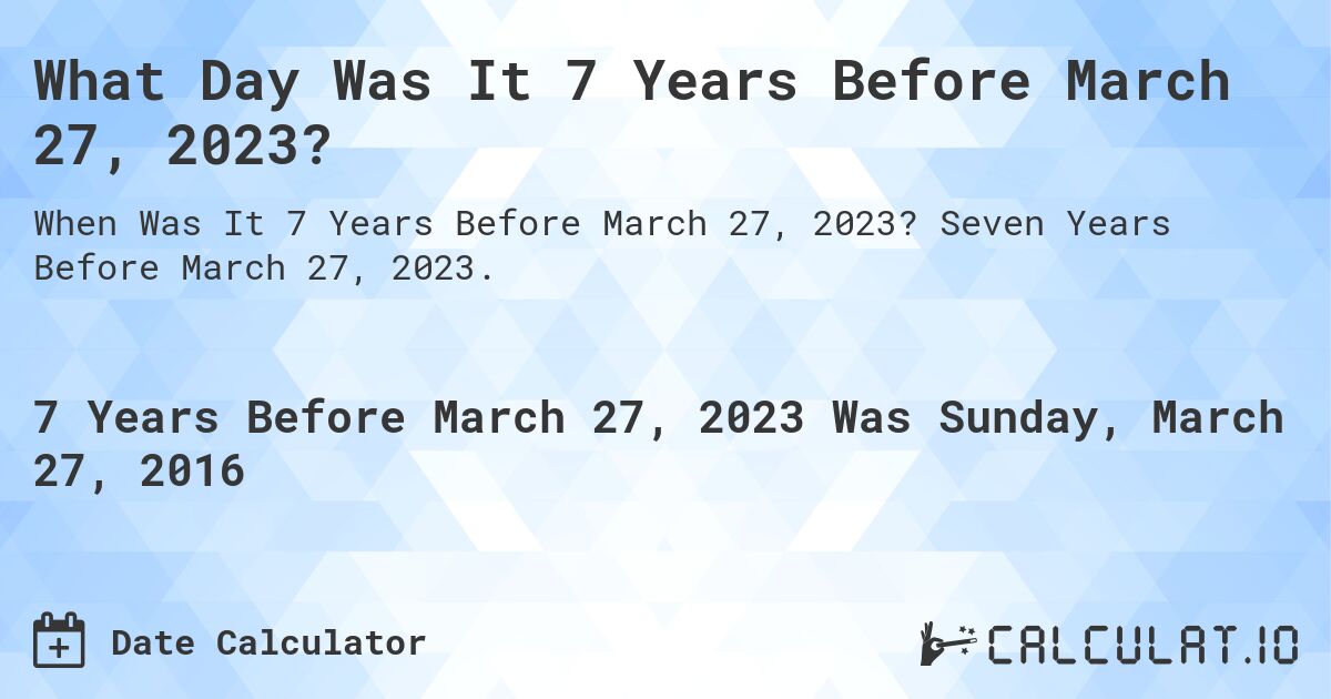 What Day Was It 7 Years Before March 27, 2023?. Seven Years Before March 27, 2023.