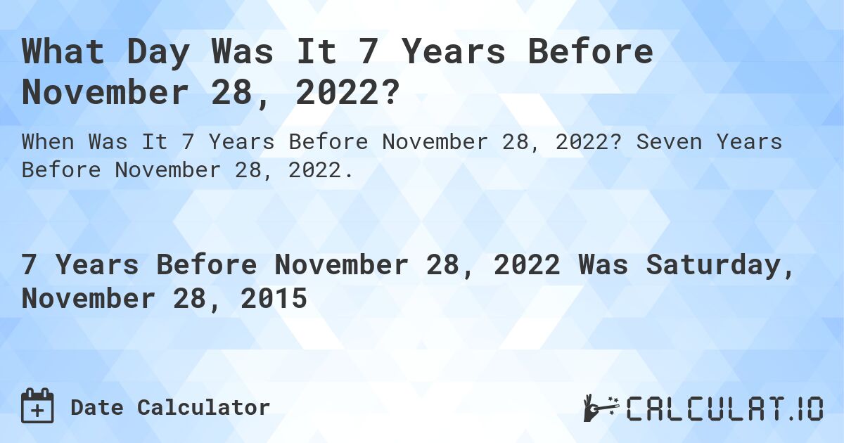 What Day Was It 7 Years Before November 28, 2022?. Seven Years Before November 28, 2022.