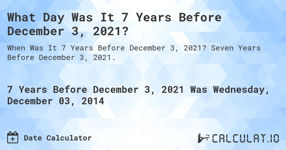 What Day Was It 7 Years Before December 3, 2021?. Seven Years Before December 3, 2021.