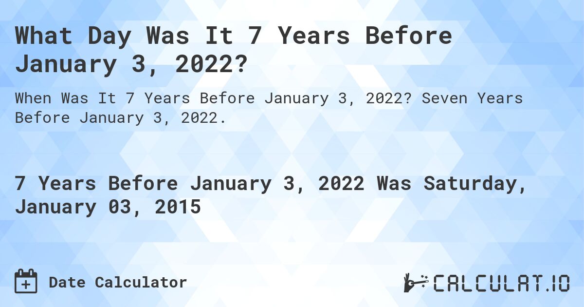What Day Was It 7 Years Before January 3, 2022?. Seven Years Before January 3, 2022.