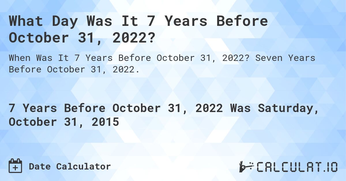 What Day Was It 7 Years Before October 31, 2022?. Seven Years Before October 31, 2022.