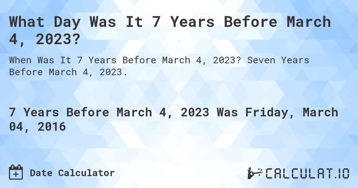 What Day Was It 7 Years Before March 4, 2023?. Seven Years Before March 4, 2023.