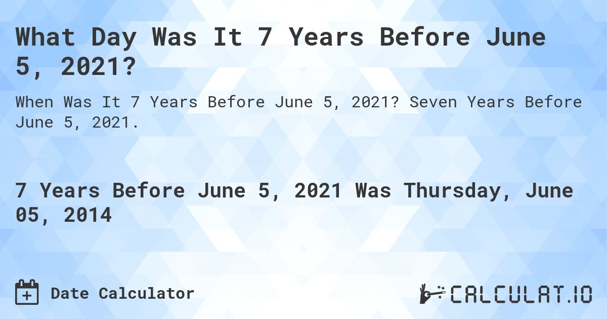 What Day Was It 7 Years Before June 5, 2021?. Seven Years Before June 5, 2021.