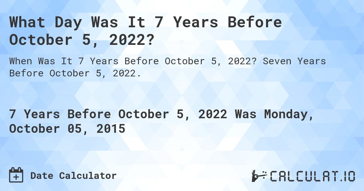 What Day Was It 7 Years Before October 5, 2022?. Seven Years Before October 5, 2022.