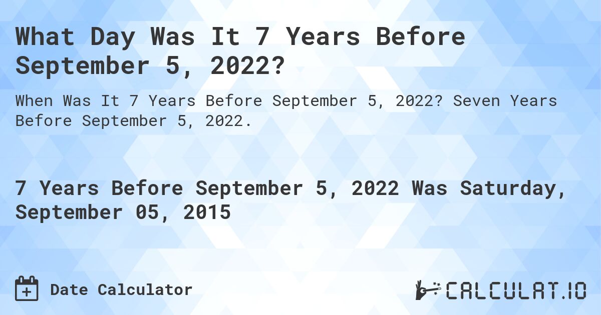 What Day Was It 7 Years Before September 5, 2022?. Seven Years Before September 5, 2022.