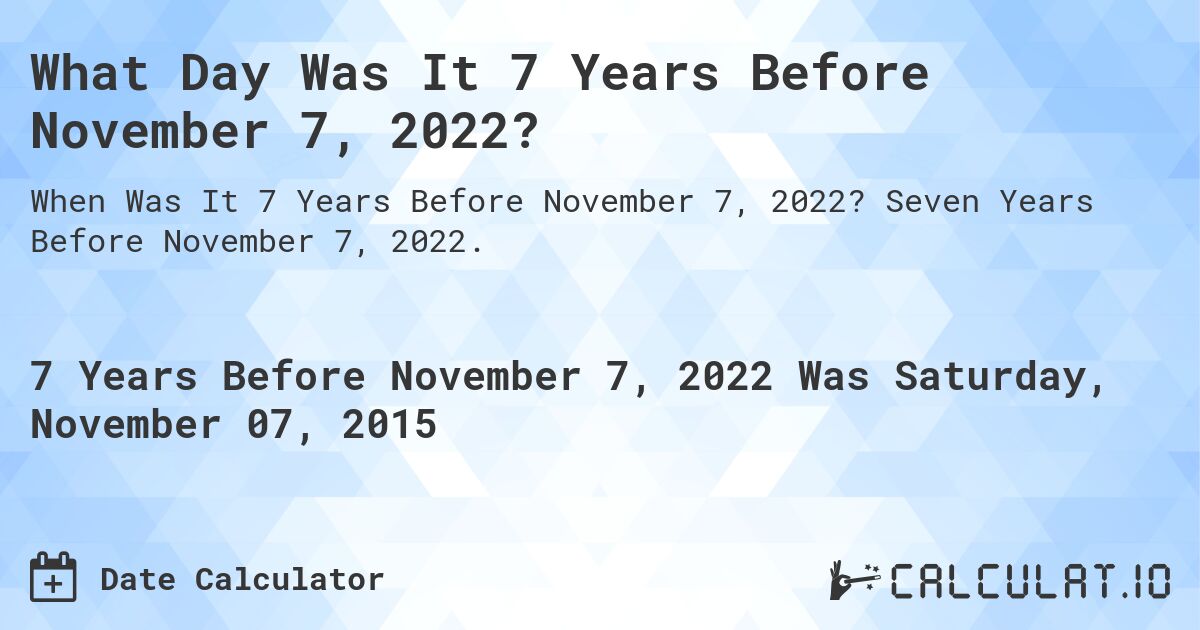 What Day Was It 7 Years Before November 7, 2022?. Seven Years Before November 7, 2022.