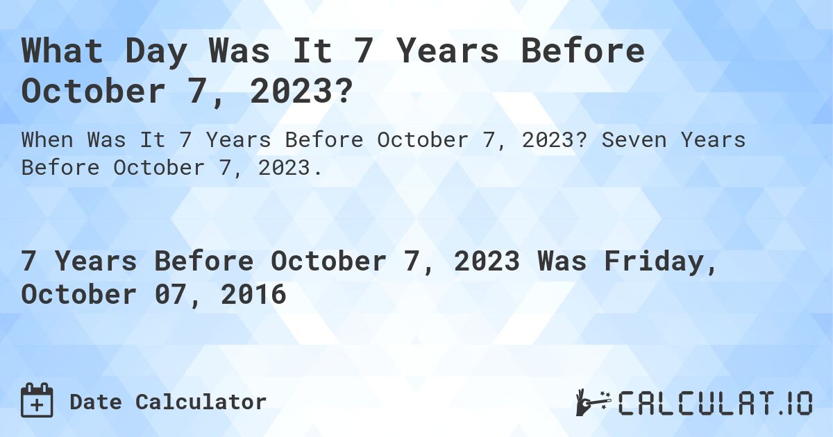 What Day Was It 7 Years Before October 7, 2023?. Seven Years Before October 7, 2023.