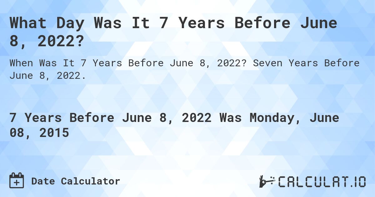 What Day Was It 7 Years Before June 8, 2022?. Seven Years Before June 8, 2022.