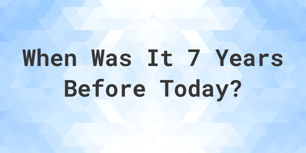 What Day Was It 7 Years Ago From Today Calculatio