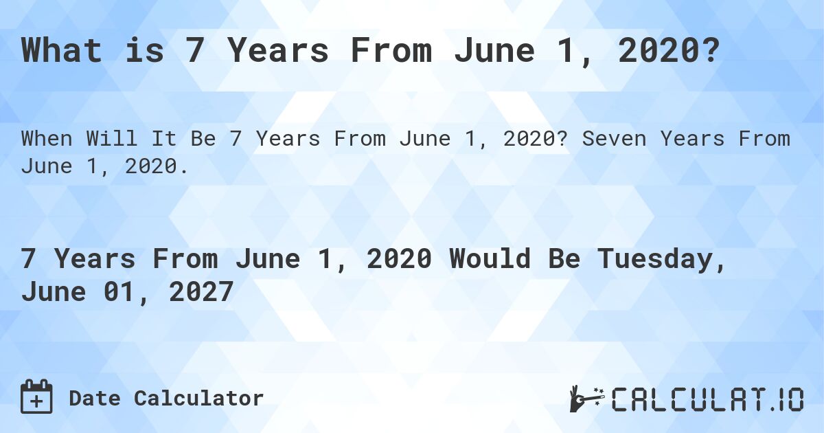 What is 7 Years From June 1, 2020?. Seven Years From June 1, 2020.