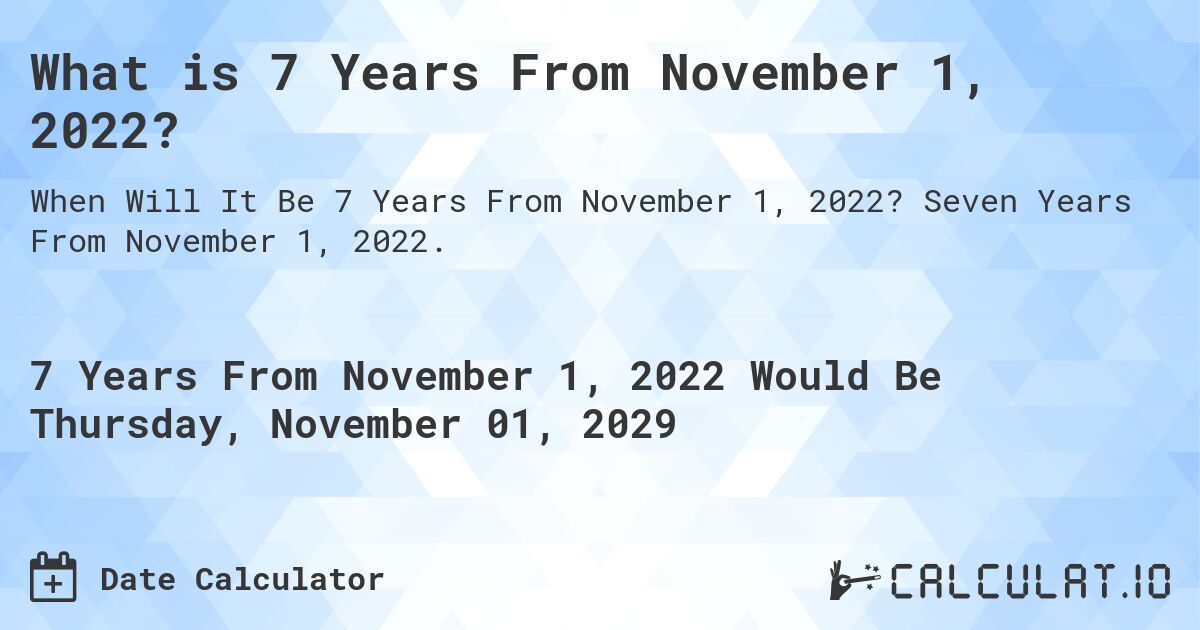 What is 7 Years From November 1, 2022?. Seven Years From November 1, 2022.