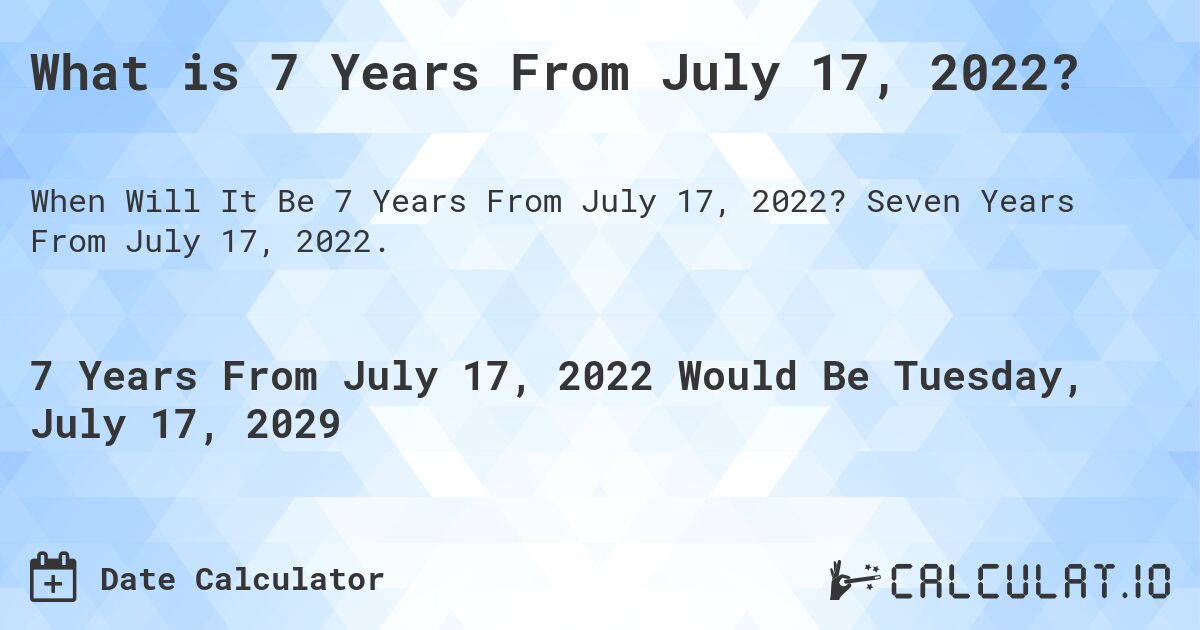 What is 7 Years From July 17, 2022?. Seven Years From July 17, 2022.