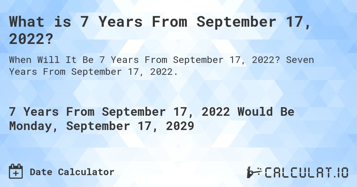 What is 7 Years From September 17, 2022?. Seven Years From September 17, 2022.