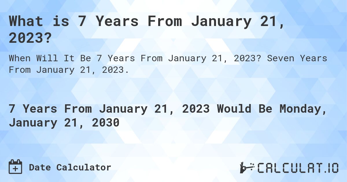 What is 7 Years From January 21, 2023?. Seven Years From January 21, 2023.