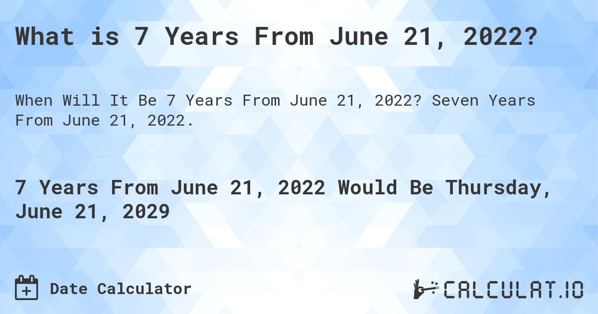 What is 7 Years From June 21, 2022?. Seven Years From June 21, 2022.
