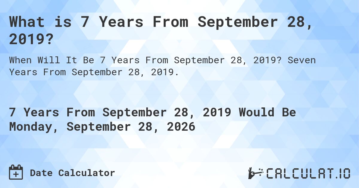 What is 7 Years From September 28, 2019?. Seven Years From September 28, 2019.