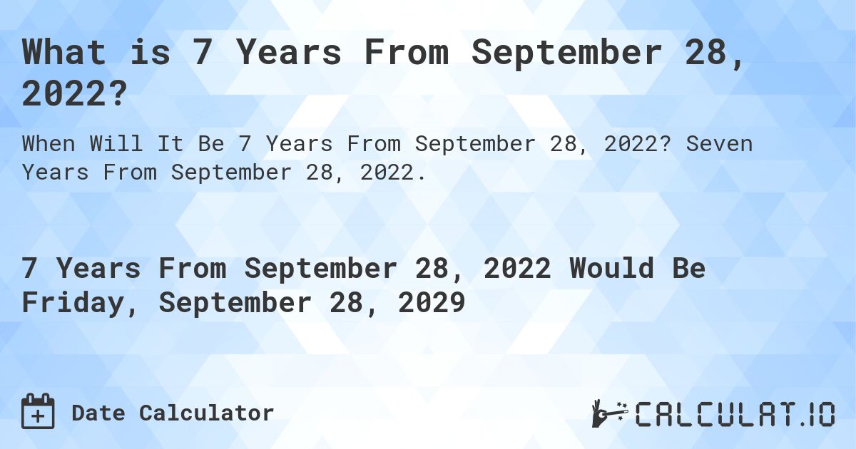 What is 7 Years From September 28, 2022?. Seven Years From September 28, 2022.