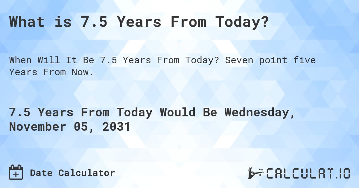 What Date Will It Be 7.5 Years From Today?. Seven point five Years From Now.