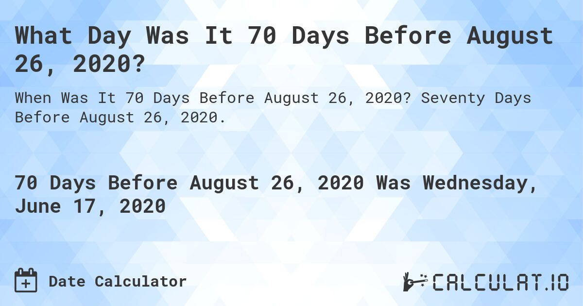 What Day Was It 70 Days Before August 26, 2020?. Seventy Days Before August 26, 2020.
