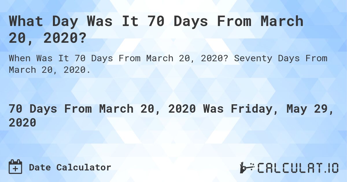 What Day Was It 70 Days From March 20, 2020?. Seventy Days From March 20, 2020.
