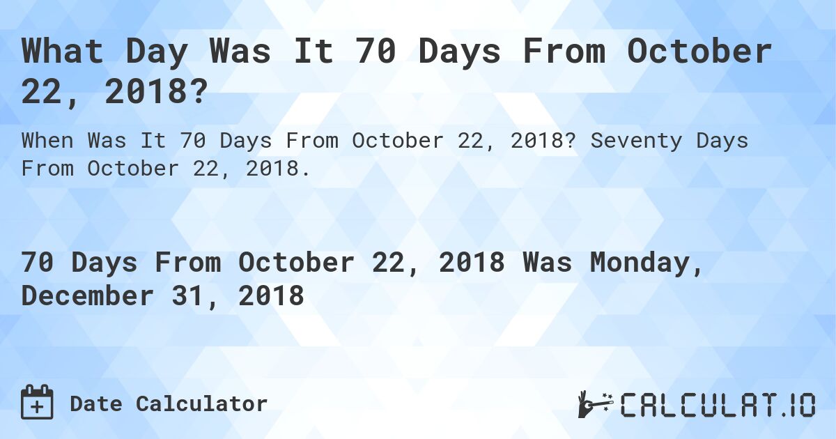What Day Was It 70 Days From October 22, 2018?. Seventy Days From October 22, 2018.