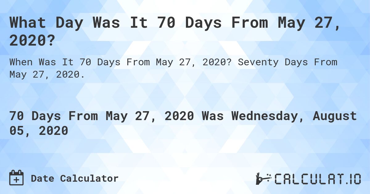 What Day Was It 70 Days From May 27, 2020?. Seventy Days From May 27, 2020.