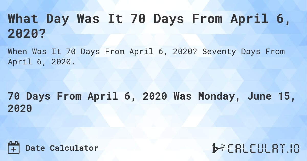 What Day Was It 70 Days From April 6, 2020?. Seventy Days From April 6, 2020.