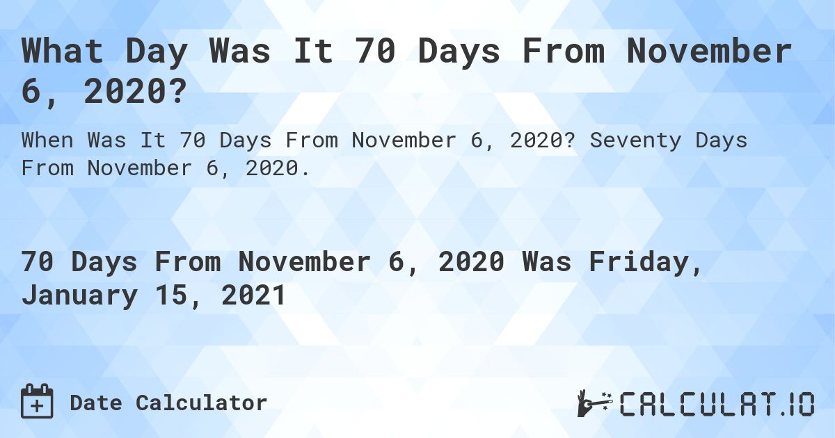 What Day Was It 70 Days From November 6, 2020?. Seventy Days From November 6, 2020.