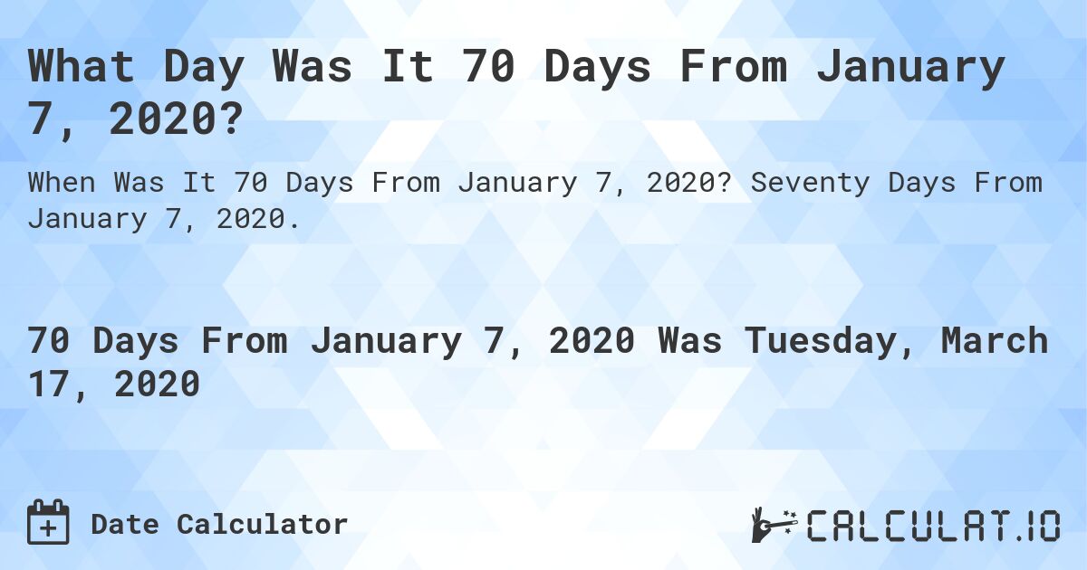 What Day Was It 70 Days From January 7, 2020?. Seventy Days From January 7, 2020.