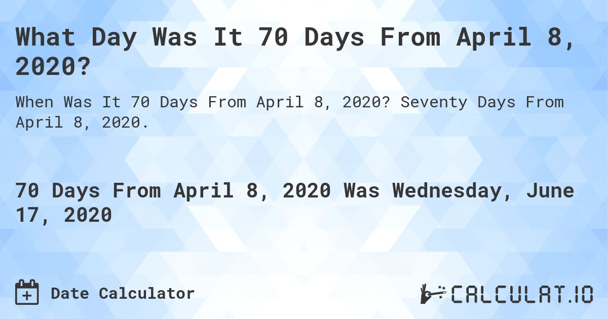 What Day Was It 70 Days From April 8, 2020?. Seventy Days From April 8, 2020.