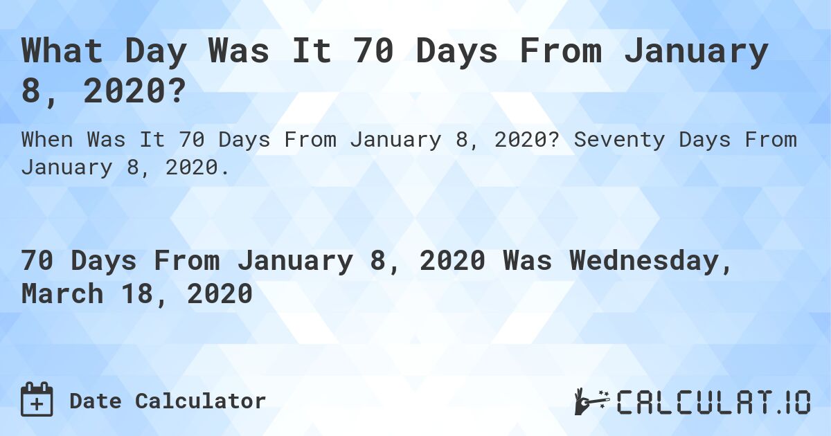 What Day Was It 70 Days From January 8, 2020?. Seventy Days From January 8, 2020.