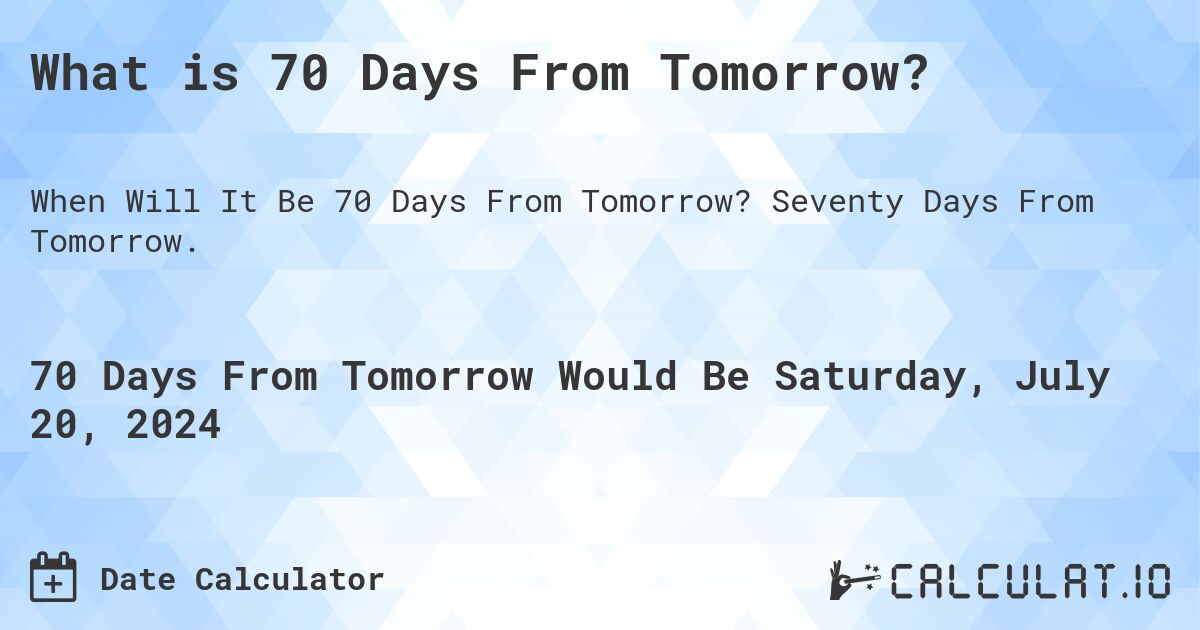 What is 70 Days From Tomorrow?. Seventy Days From Tomorrow.