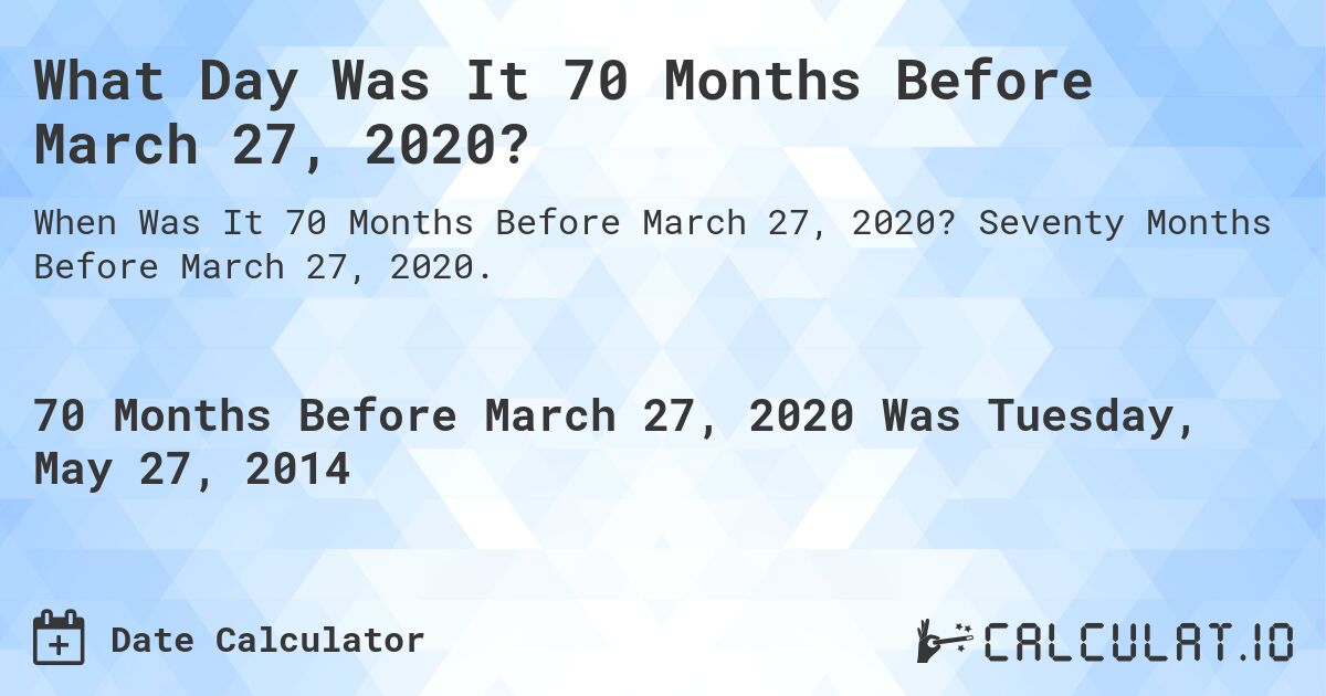 What Day Was It 70 Months Before March 27, 2020?. Seventy Months Before March 27, 2020.