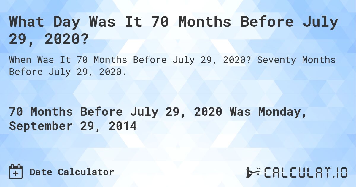What Day Was It 70 Months Before July 29, 2020?. Seventy Months Before July 29, 2020.